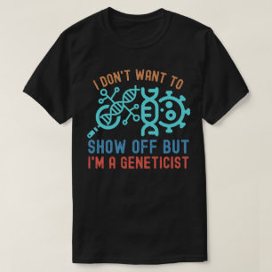 I Don't Want to Show Off, but I'm a Geneticist T-Shirt