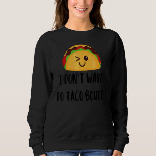 I Don't Want To Taco Bout It  Food  Mexician Sweatshirt