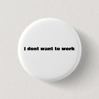 I dont want to work 3 cm round badge