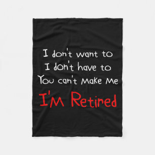 I Dont Want To You Cant Make Me Im Retired Fleece Blanket