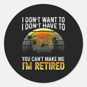 I Dont Want To You Cant Make Me Im Retired Vin Classic Round Sticker