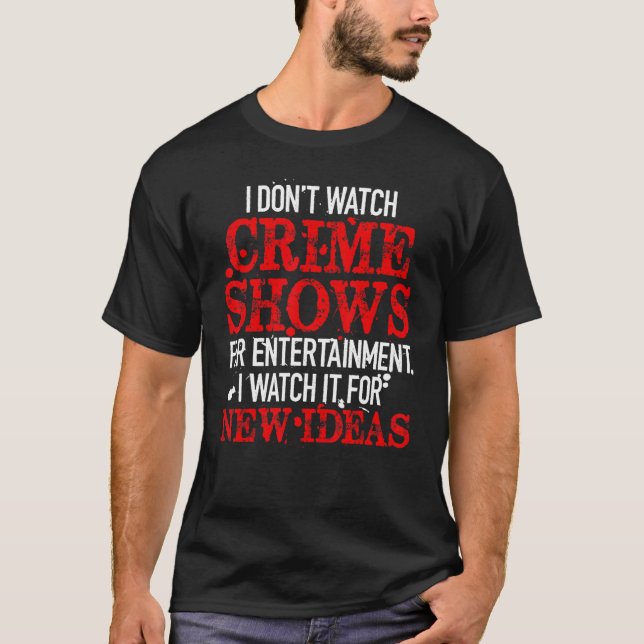 I Don't Watch Crime Shows For Entertainment I Watc T-Shirt (Front)