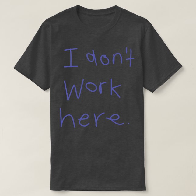 I Dont Work Here 2 T-Shirt (Design Front)