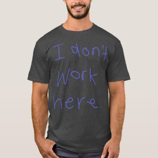 I Dont Work Here 2 T-Shirt