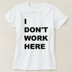 I DON'T WORK HERE. T-Shirt