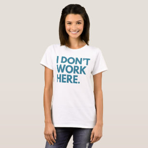 I DON'T WORK HERE T-Shirt