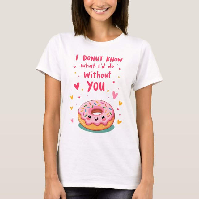 I donut know what I'd without you T-Shirt (Front)