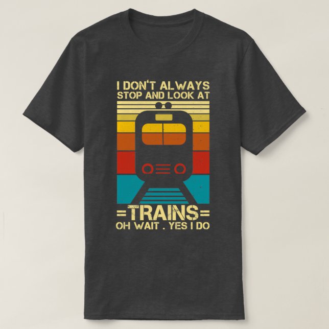 I Donx27t Always Stop And Look At Trains Conductor T-Shirt (Design Front)