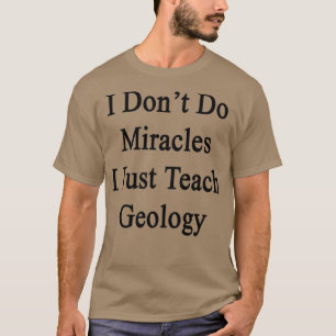 I Donx27t Do Miracles I Just Teach Geology T-Shirt