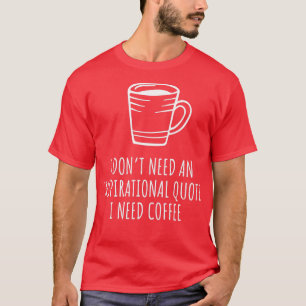 I Donx27t Need An Inspirational Quote I Need Coffe T-Shirt