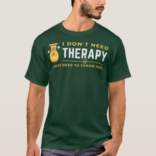 i donx27t need therapy i just need to throw pots T-Shirt