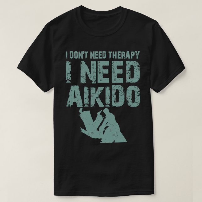 I donx27t need therapy I need aikido martial art q T-Shirt (Design Front)