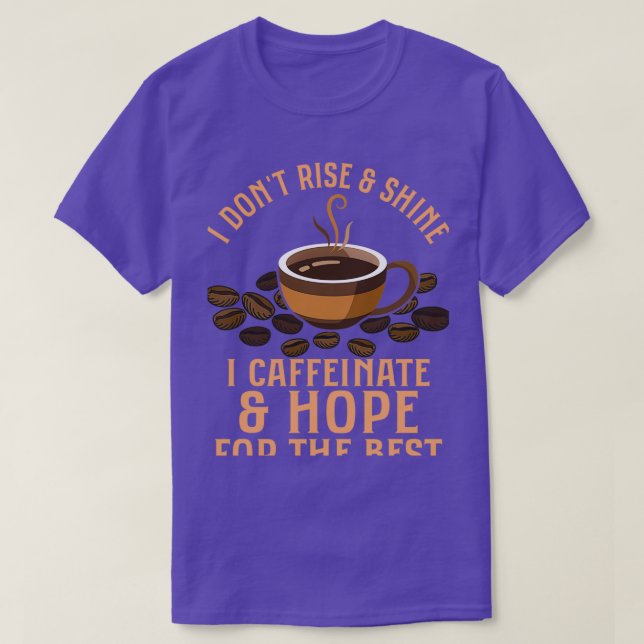 I Donx27t Rise amp Shine I Caffeinate amp Hope For T-Shirt (Design Front)