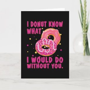 I doughnut know what I would do without you Card
