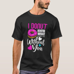 I Doughnut Know What I would Do Without You T Shir T-Shirt