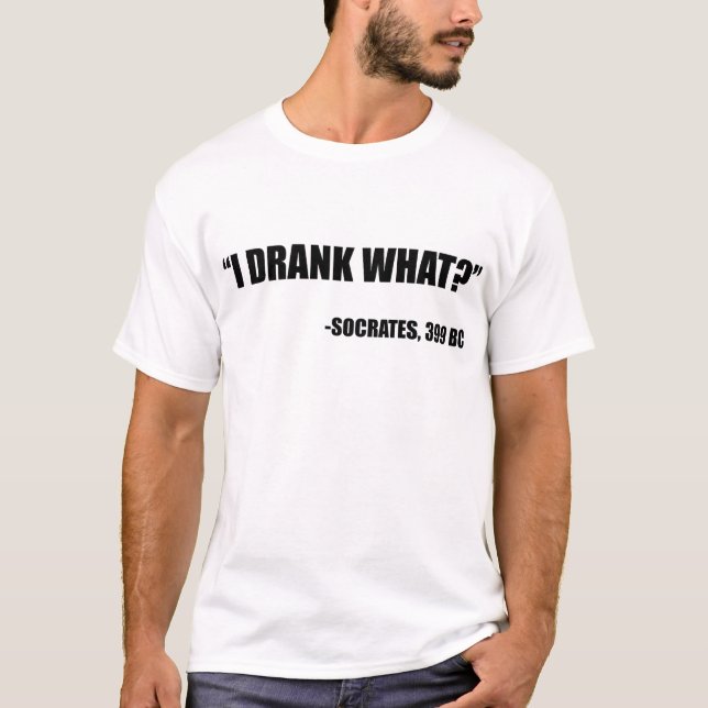 I drank what? - Socrates, 399BC T-Shirt (Front)