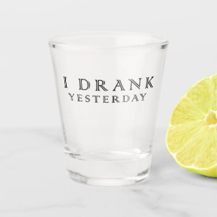 I drank yesterday shot glass