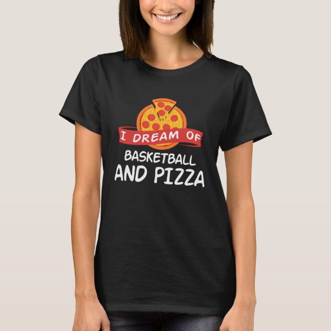 I Dream of Basketball And Pizza  Basketball Player T-Shirt (Front)