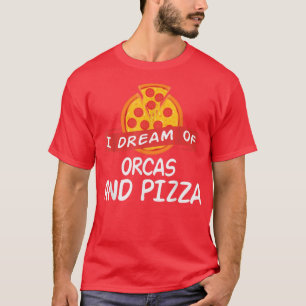 I Dream of ORCAS and Pizza ORCA T-Shirt