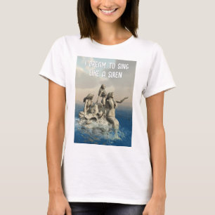 I Dream to Sing like a Siren. Mermaids T-Shirt