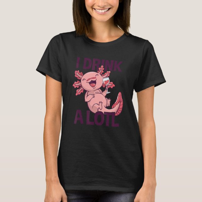 I drink a lotl   Drinking Axolotl 1 T-Shirt (Front)