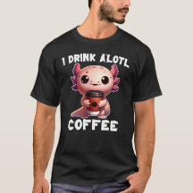 I Drink A'lotl Coffee T-Shirt
