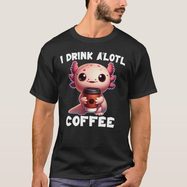 I Drink A'lotl Coffee T-Shirt (Front)