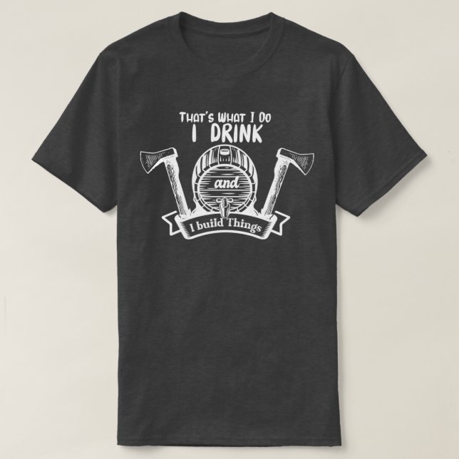 I Drink And Build Things  T-Shirt (Design Front)