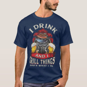 I Drink And I Grill Things Thats What I Do T-Shirt