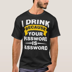 I Drink Because Your Password is Password T-Shirt