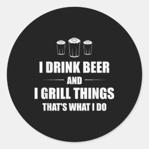 I Drink Beer And I Grill Things Thats What I Do Bb Classic Round Sticker
