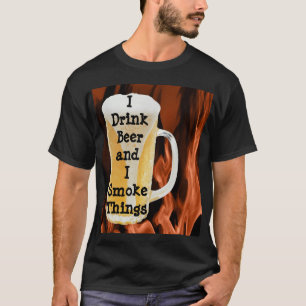 I Drink Beer and I Smoke Things T-Shirt