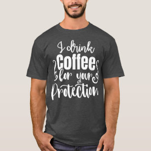 I Drink Coffee For Your Protection Apparel T-Shirt