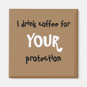 "I drink coffee for YOUR protection" magnet