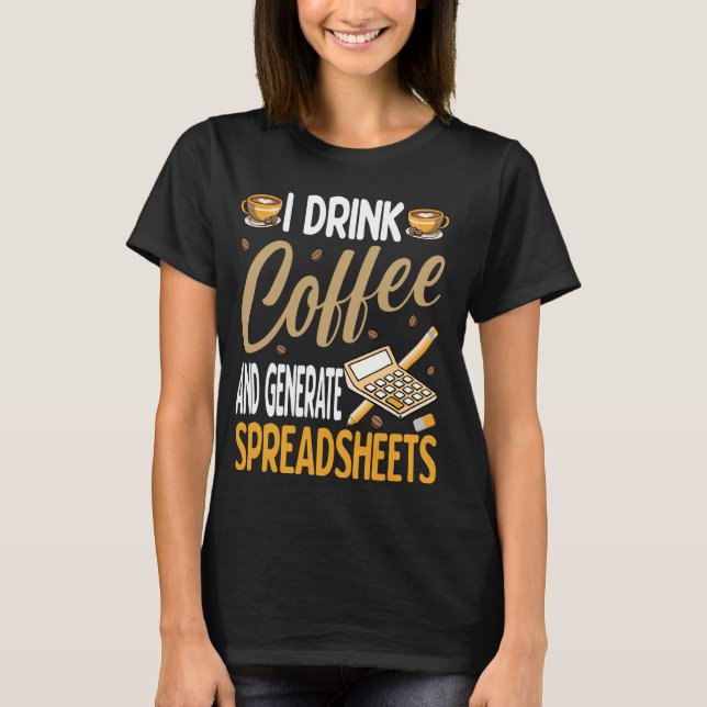 I Drink Coffee Generate Spreadsheets Funny Account T-Shirt (Front)