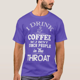 I drink coffee so i donx27t punch people throat Be T-Shirt