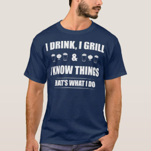 I Drink I Grill And I Know Things  Funny BBQ T-Shirt