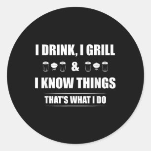 I Drink, I Grill And I Know Things Thats What I Do Classic Round Sticker