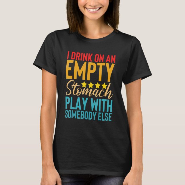 I Drink On An Empty Stomach Play With Somebody Els T-Shirt (Front)