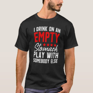 I Drink On An Empty Stomach Play With Somebody Els T-Shirt