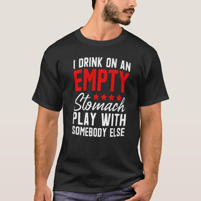 I Drink On An Empty Stomach Play With Somebody Els T-Shirt (Front)