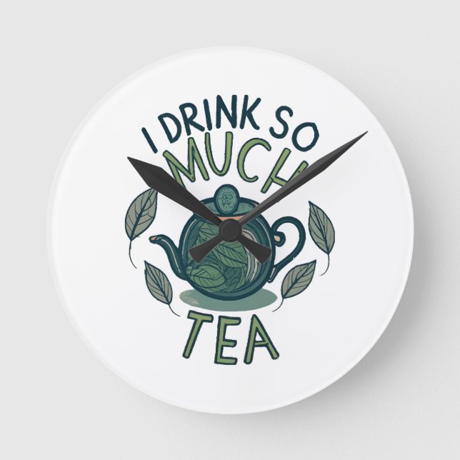 I Drink So Much Tea, Cute Tea Pot Round Clock (Front)