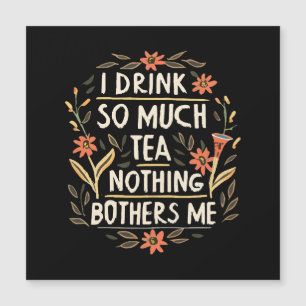 I Drink So Much Tea, Nothing Bothers Me
