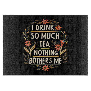 I Drink So Much Tea, Nothing Bothers Me Cutting Board