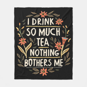 I Drink So Much Tea, Nothing Bothers Me Fleece Blanket