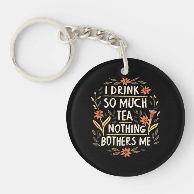 I Drink So Much Tea, Nothing Bothers Me Key Ring (Front)