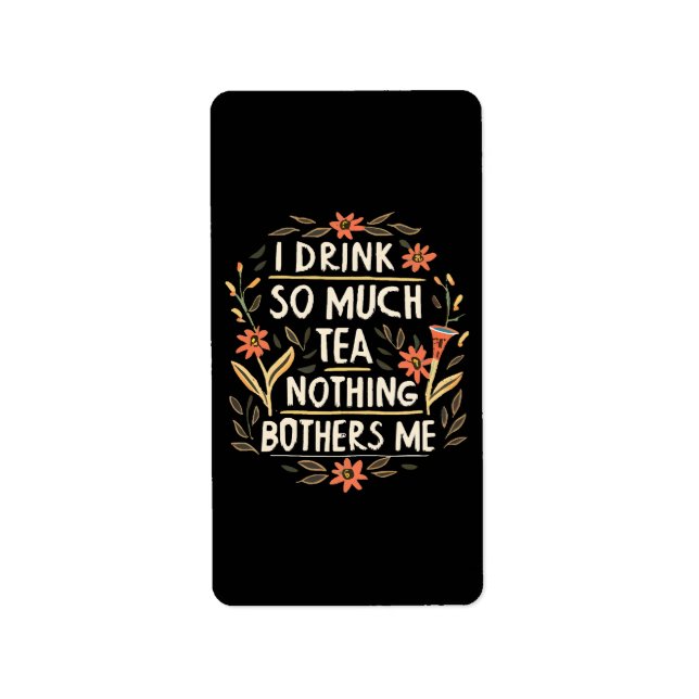 I Drink So Much Tea, Nothing Bothers Me Label (Front)