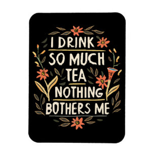 I Drink So Much Tea, Nothing Bothers Me Magnet