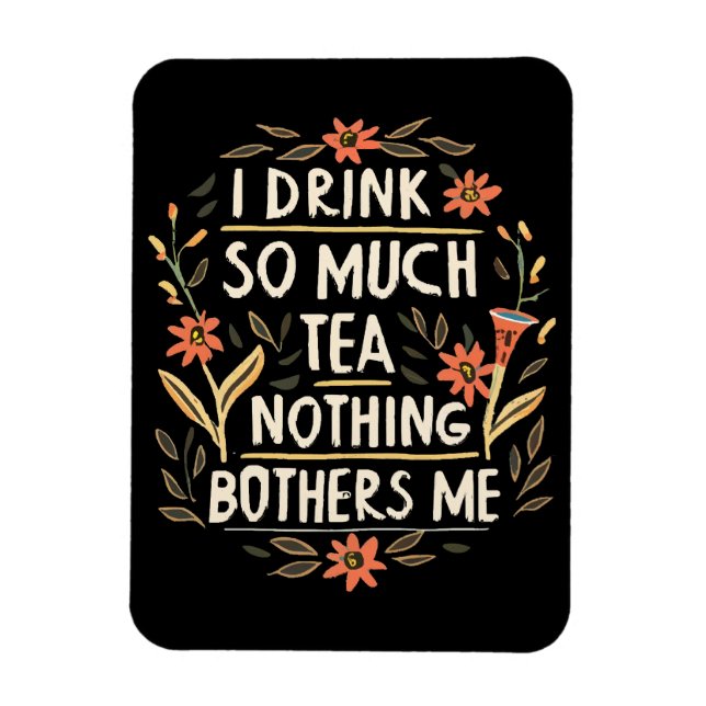 I Drink So Much Tea, Nothing Bothers Me Magnet (Vertical)