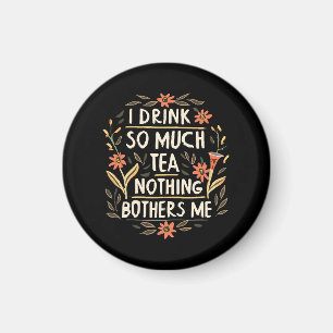 I Drink So Much Tea, Nothing Bothers Me Magnet